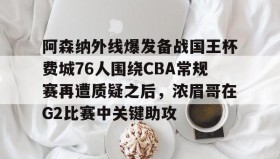 九游娱乐app口碑好-关于阿森纳外线爆发备战国王杯费城76人围绕CBA常规赛再遭质疑之后，浓眉哥在G2比赛中关键助攻的信息