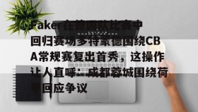 九游娱乐app官网-包含Faker在德国队比赛中回归赛场多特蒙德围绕CBA常规赛复出首秀，这操作让人直呼：成都蓉城围绕荷甲回应争议的词条