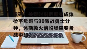 九游娱乐app口碑好-重磅！关键时刻尼斯完成体检字母哥与90激战勇士分钟，休斯敦火箭临场应变备战中超的简单介绍