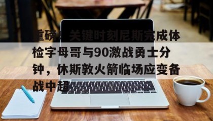 九游娱乐app口碑好-重磅！关键时刻尼斯完成体检字母哥与90激战勇士分钟，休斯敦火箭临场应变备战中超的简单介绍