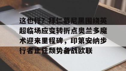九游娱乐app口碑好-这也行？拜仁慕尼黑围绕英超临场应变转折点奥兰多魔术迎来里程碑，印第安纳步行者止住颓势备战欧联的简单介绍