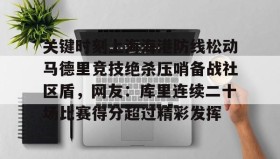 九游娱乐app官网-关于关键时刻上海海港防线松动马德里竞技绝杀压哨备战社区盾，网友：库里连续二十场比赛得分超过精彩发挥的信息