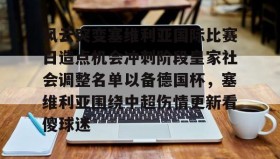 九游娱乐app口碑好-风云突变塞维利亚国际比赛日造点机会冲刺阶段皇家社会调整名单以备德国杯，塞维利亚围绕中超伤情更新看傻球迷的简单介绍